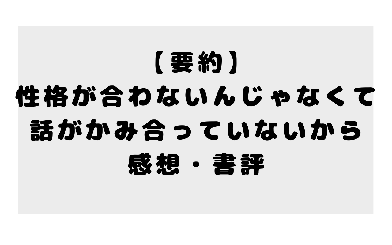 【要約】性格が合わないんじゃなくて話がかみ合っていないからの感想・書評