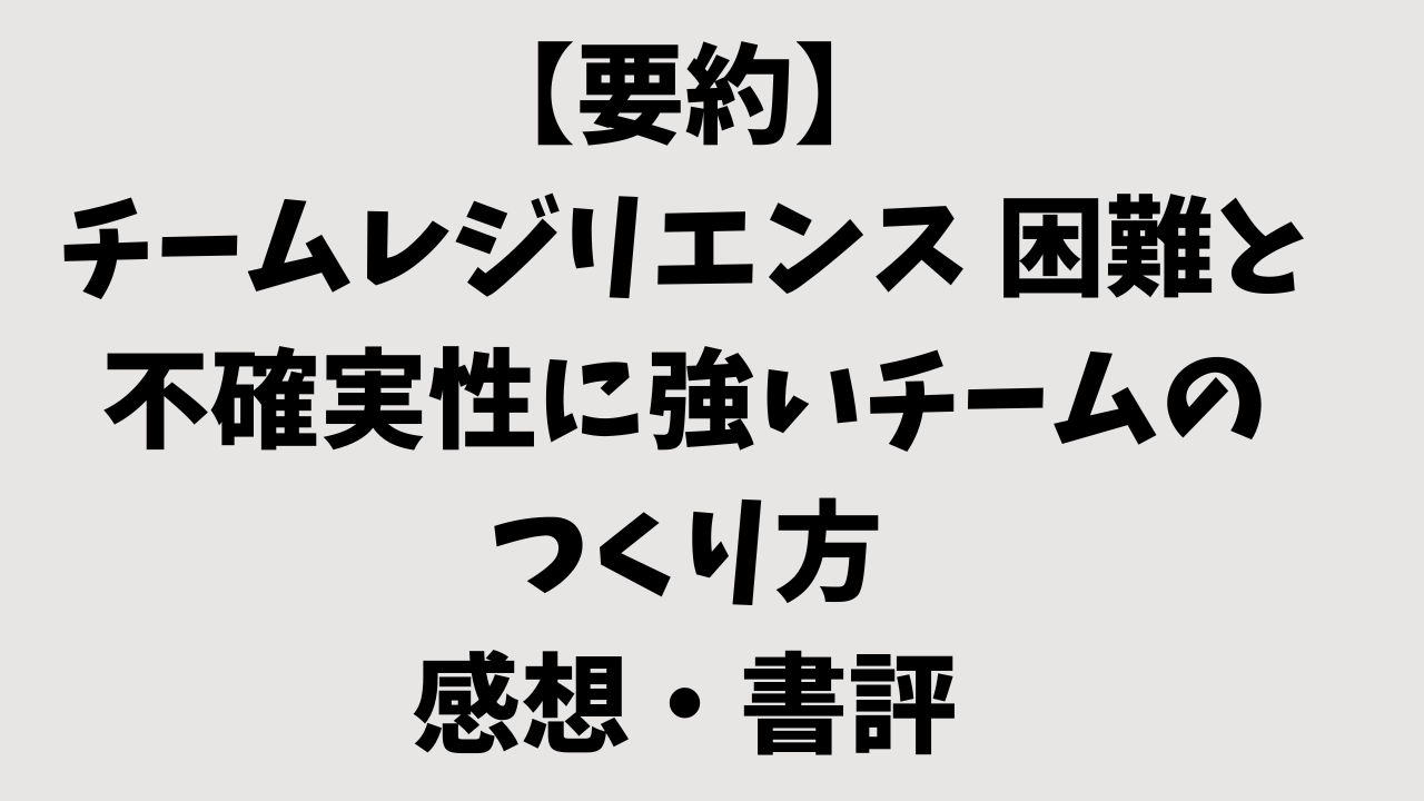 【要約】チームレジリエンス 困難と不確実性に強いチームのつくり方の感想・書評