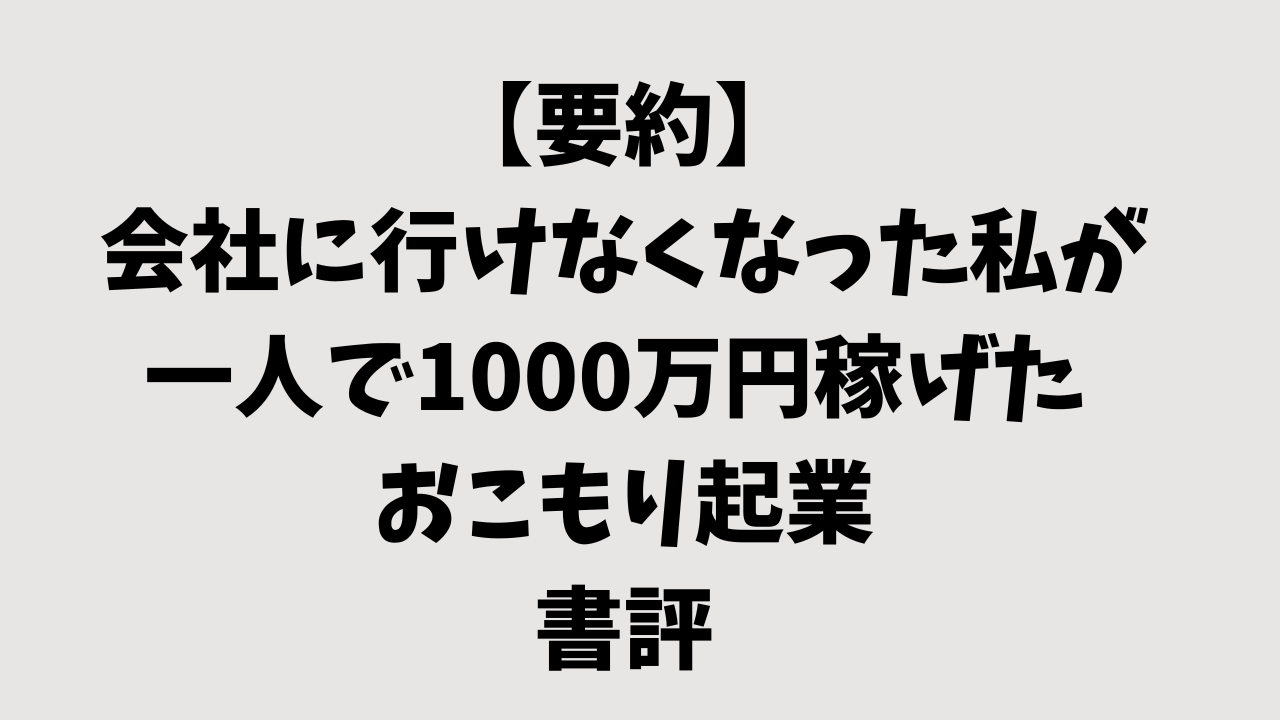 【要約】会社に行けなくなった私が一人で1000万円稼げた おこもり起業の書評｜「働くのがつらい人」にこそ読んでほしい1冊