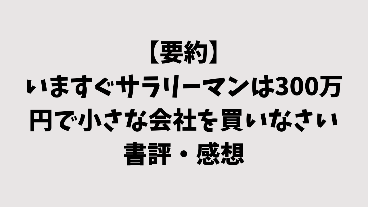 【要約】いますぐサラリーマンは300万円で小さな会社を買いなさいの書評・感想