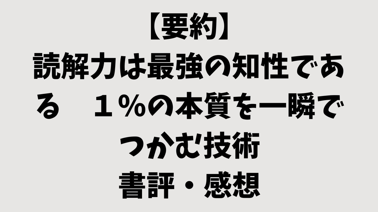 【要約】読解力は最強の知性である　１％の本質を一瞬でつかむ技術の書評・感想