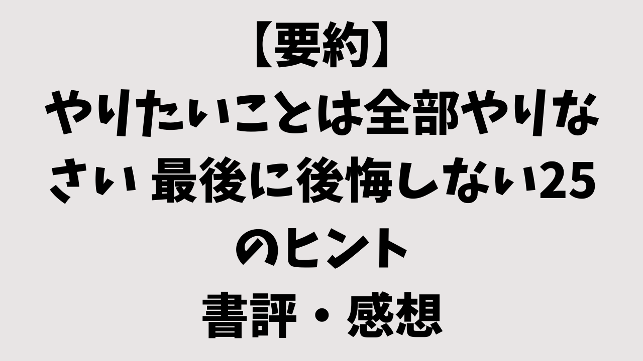 【要約】やりたいことは全部やりなさい 最後に後悔しない25のヒントの書評・感想